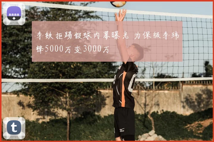 李铁拒踢假球内幕曝光 为保级李玮锋5000万变3000万