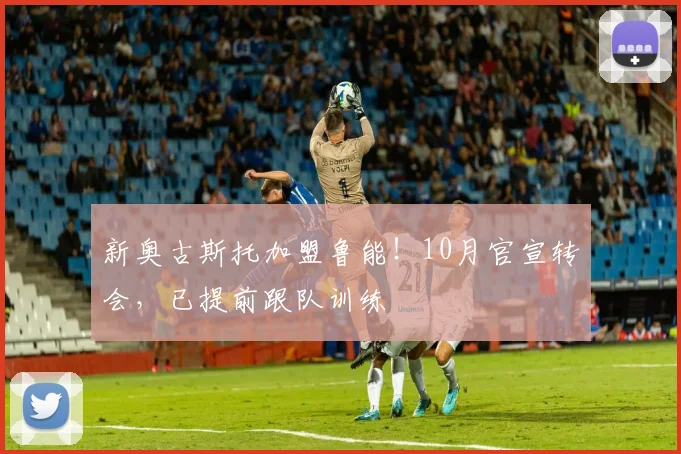 新奥古斯托加盟鲁能！10月官宣转会，已提前跟队训练